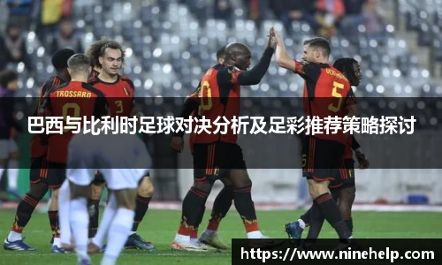 巴西与比利时足球对决分析及足彩推荐策略探讨