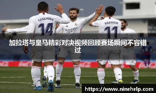 加拉塔与皇马精彩对决视频回顾赛场瞬间不容错过