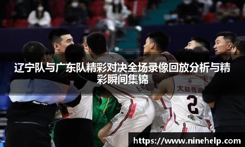 辽宁队与广东队精彩对决全场录像回放分析与精彩瞬间集锦