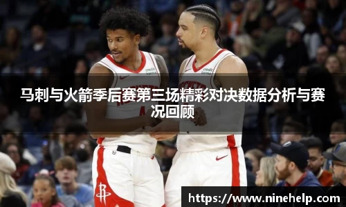 马刺与火箭季后赛第三场精彩对决数据分析与赛况回顾