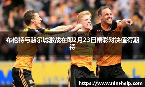 布伦特与赫尔城激战在即2月23日精彩对决值得期待
